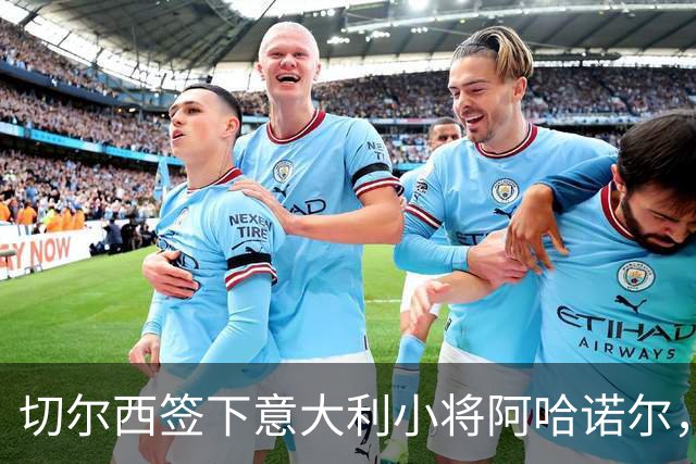 切尔西签下意大利小将阿哈诺尔，交易总额4800万欧元